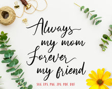 Load image into Gallery viewer, Always my mom forever my friend svg Mothers day gift from daughter Mothers day svg Mothers day card svg Mothers day quote svg Mom svg
